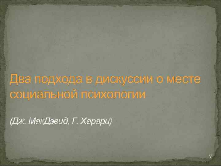 Два подхода в дискуссии о месте социальной психологии (Дж. Мак. Дэвид, Г. Харари) 7