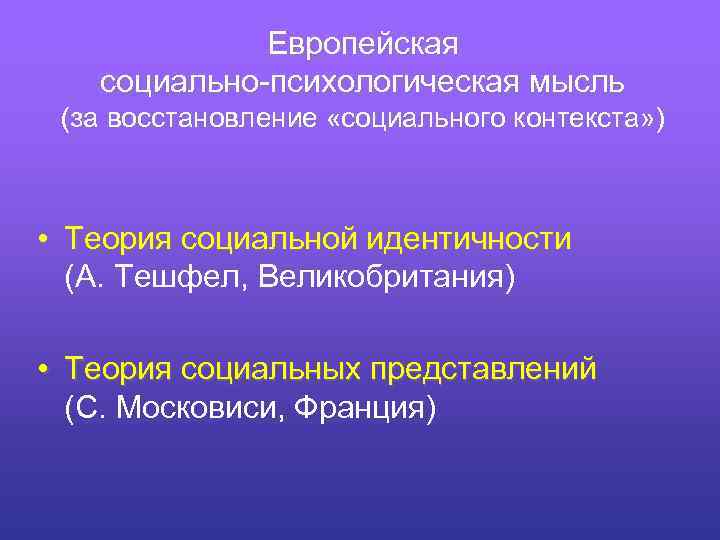 Европейская социально-психологическая мысль (за восстановление «социального контекста» ) • Теория социальной идентичности (А. Тешфел,