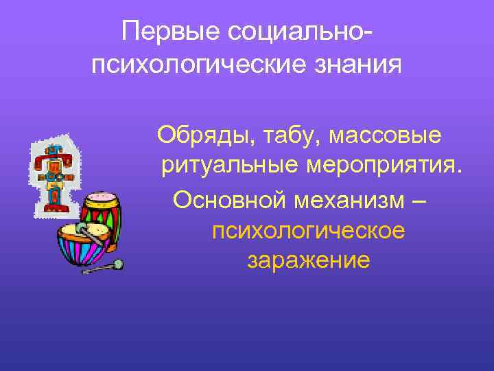 Первые социальнопсихологические знания Обряды, табу, массовые ритуальные мероприятия. Основной механизм – психологическое заражение 
