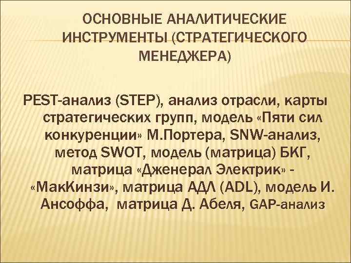 ОСНОВНЫЕ АНАЛИТИЧЕСКИЕ ИНСТРУМЕНТЫ (СТРАТЕГИЧЕСКОГО МЕНЕДЖЕРА) PEST-анализ (STEP), анализ отрасли, карты стратегических групп, модель «Пяти