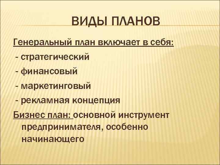 ВИДЫ ПЛАНОВ Генеральный план включает в себя: - стратегический - финансовый - маркетинговый -