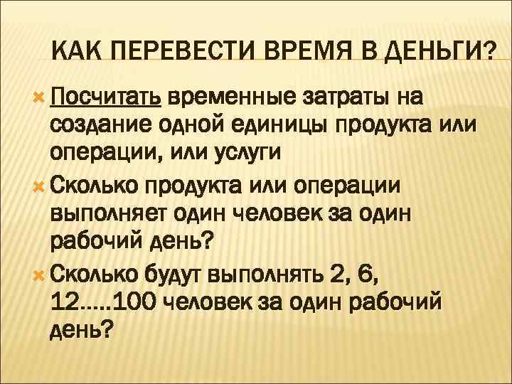 КАК ПЕРЕВЕСТИ ВРЕМЯ В ДЕНЬГИ? Посчитать временные затраты на создание одной единицы продукта или