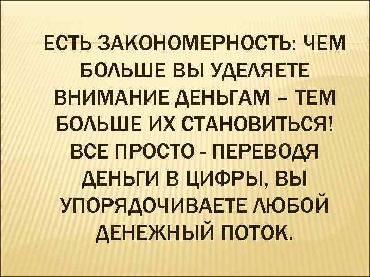 ЕСТЬ ЗАКОНОМЕРНОСТЬ: ЧЕМ БОЛЬШЕ ВЫ УДЕЛЯЕТЕ ВНИМАНИЕ ДЕНЬГАМ – ТЕМ БОЛЬШЕ ИХ СТАНОВИТЬСЯ! ВСЕ