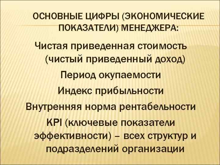 ОСНОВНЫЕ ЦИФРЫ (ЭКОНОМИЧЕСКИЕ ПОКАЗАТЕЛИ) МЕНЕДЖЕРА: Чистая приведенная стоимость (чистый приведенный доход) Период окупаемости Индекс