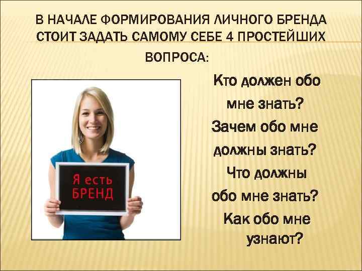 В НАЧАЛЕ ФОРМИРОВАНИЯ ЛИЧНОГО БРЕНДА СТОИТ ЗАДАТЬ САМОМУ СЕБЕ 4 ПРОСТЕЙШИХ ВОПРОСА: Кто должен