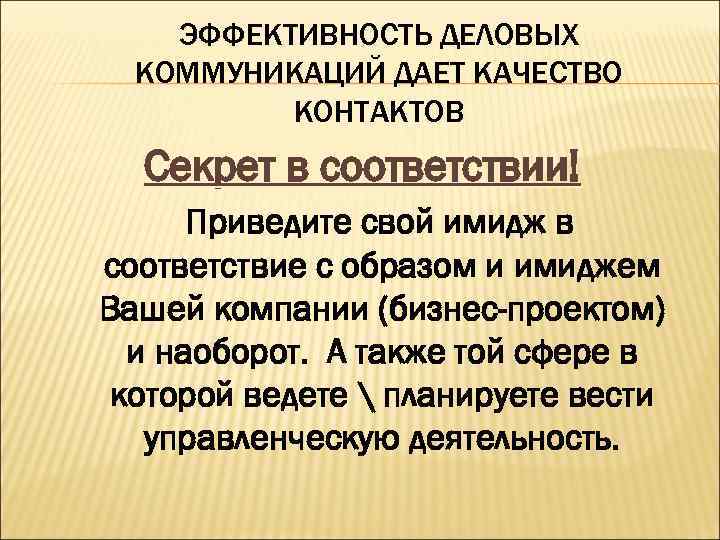ЭФФЕКТИВНОСТЬ ДЕЛОВЫХ КОММУНИКАЦИЙ ДАЕТ КАЧЕСТВО КОНТАКТОВ Секрет в соответствии! Приведите свой имидж в соответствие