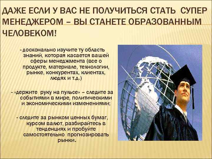 ДАЖЕ ЕСЛИ У ВАС НЕ ПОЛУЧИТЬСЯ СТАТЬ СУПЕР МЕНЕДЖЕРОМ – ВЫ СТАНЕТЕ ОБРАЗОВАННЫМ ЧЕЛОВЕКОМ!