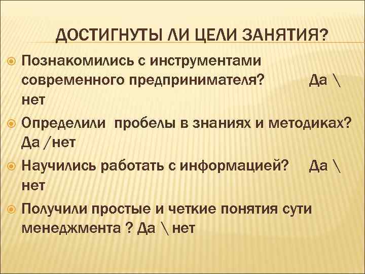 ДОСТИГНУТЫ ЛИ ЦЕЛИ ЗАНЯТИЯ? Познакомились с инструментами современного предпринимателя? Да  нет Определили пробелы