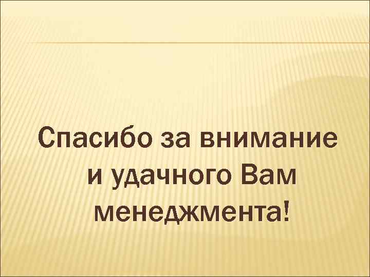 Спасибо за внимание и удачного Вам менеджмента! 