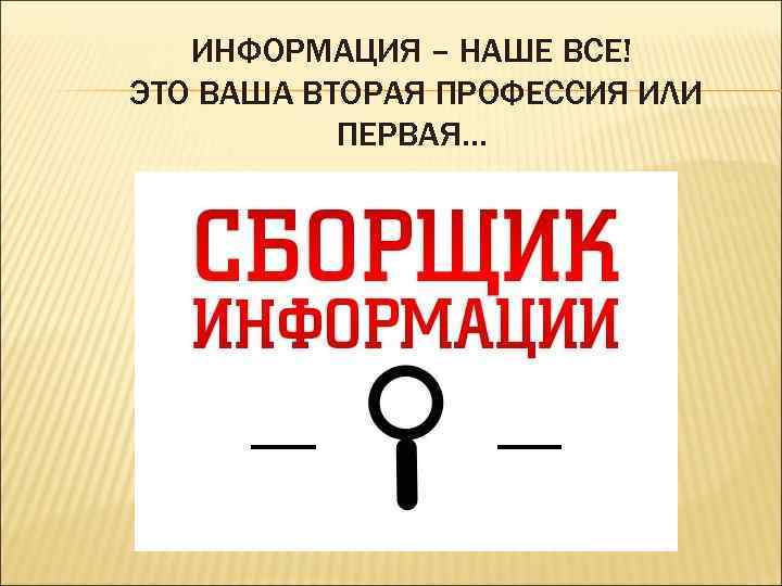 ИНФОРМАЦИЯ – НАШЕ ВСЕ! ЭТО ВАША ВТОРАЯ ПРОФЕССИЯ ИЛИ ПЕРВАЯ… 