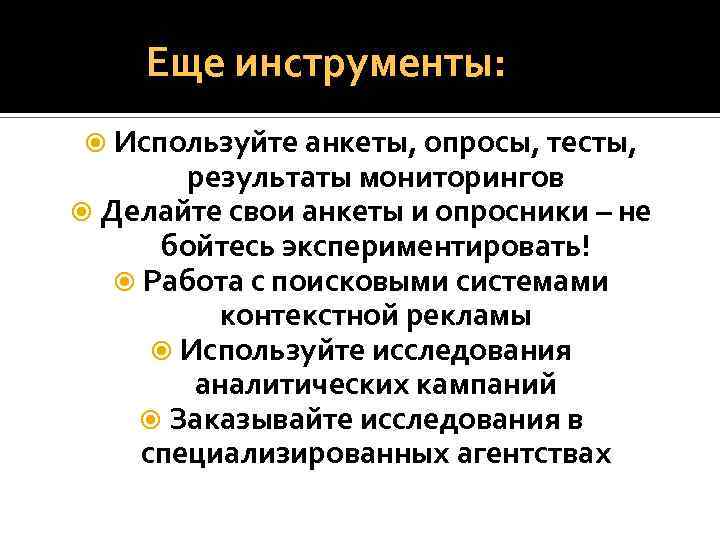  Еще инструменты: Используйте анкеты, опросы, тесты, результаты мониторингов Делайте свои анкеты и опросники