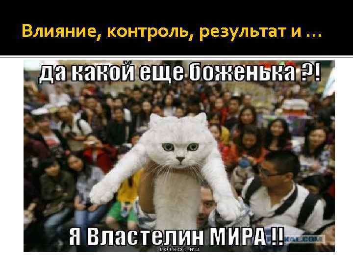 Влияние, контроль, результат и … 