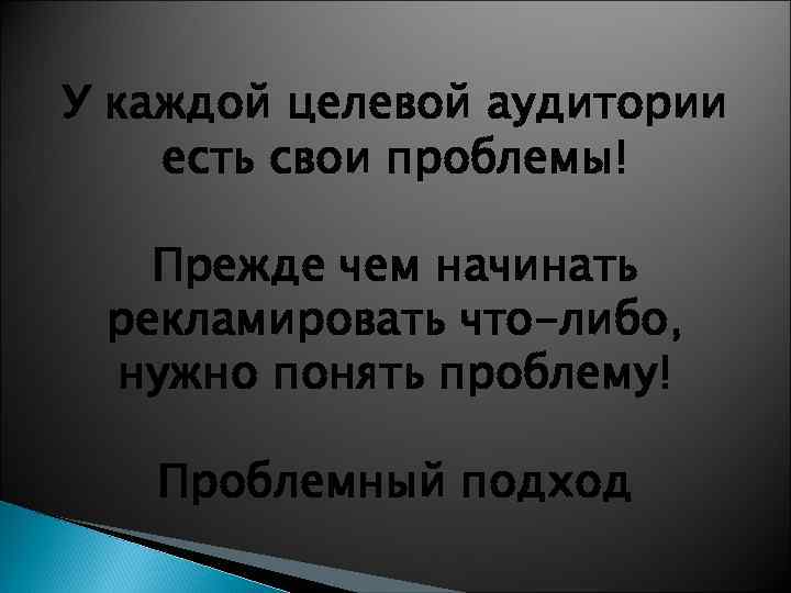 У каждой целевой аудитории есть свои проблемы! Прежде чем начинать рекламировать что-либо, нужно понять