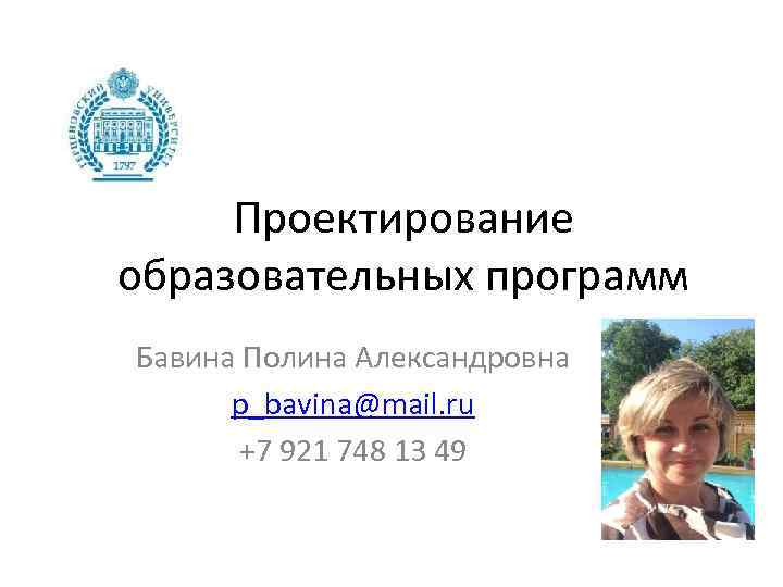 Проектирование образовательных программ Бавина Полина Александровна p_bavina@mail. ru +7 921 748 13 49 