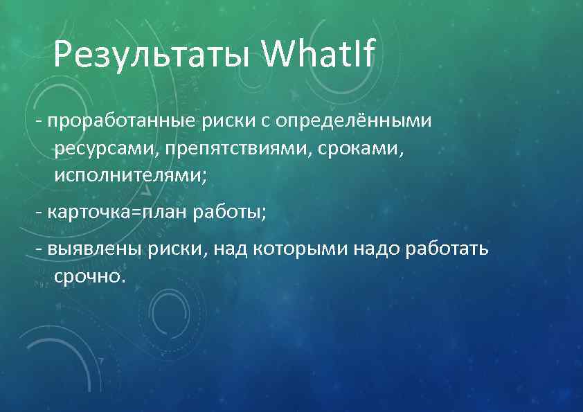 Результаты What. If - проработанные риски с определёнными ресурсами, препятствиями, сроками, исполнителями; - карточка=план