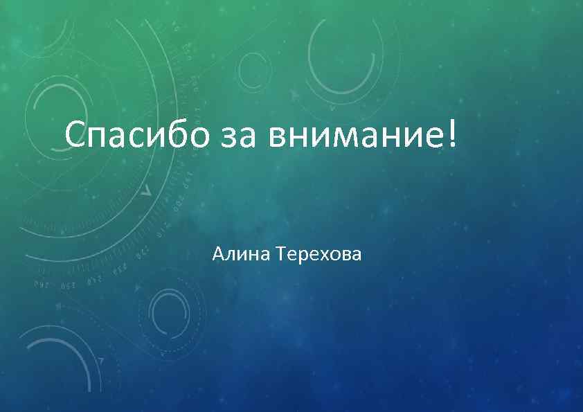 Спасибо за внимание! Алина Терехова 