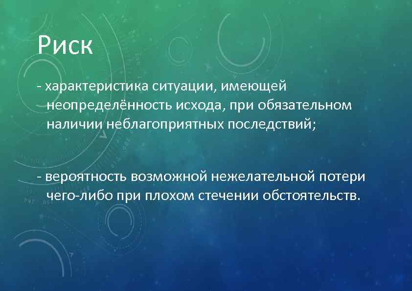 Риск - характеристика ситуации, имеющей неопределённость исхода, при обязательном наличии неблагоприятных последствий; - вероятность
