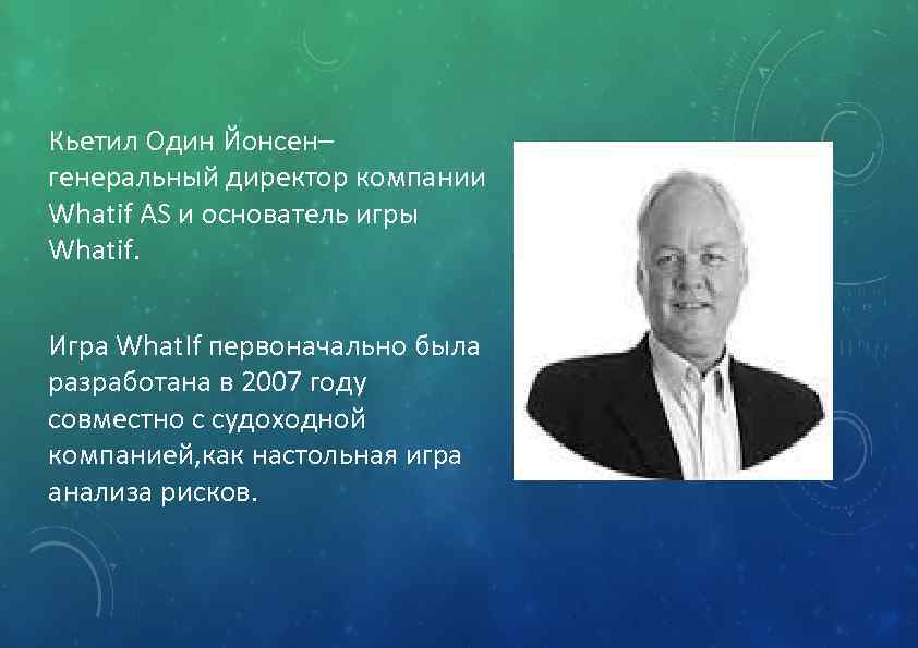 Кьетил Один Йонсен– генеральный директор компании Whatif AS и основатель игры Whatif. Игра What.