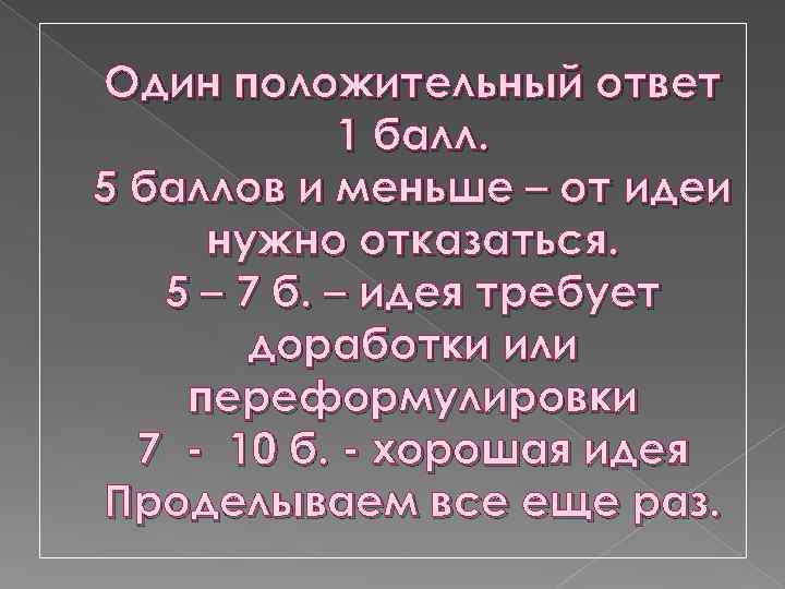 Один положительный ответ 1 балл. 5 баллов и меньше – от идеи нужно отказаться.