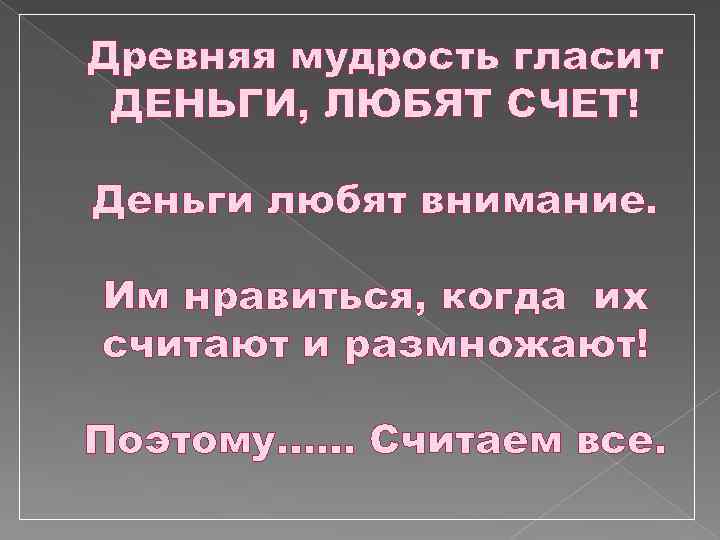 Древняя мудрость гласит ДЕНЬГИ, ЛЮБЯТ СЧЕТ! Деньги любят внимание. Им нравиться, когда их считают