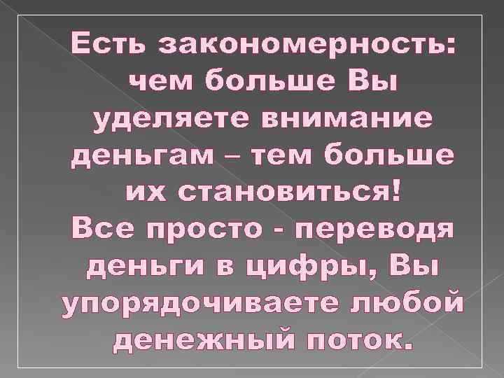 Есть закономерность: чем больше Вы уделяете внимание деньгам – тем больше их становиться! Все