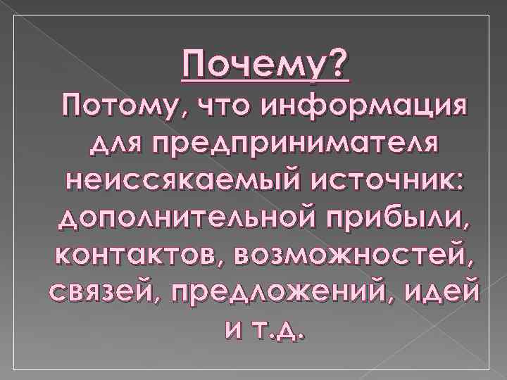 Почему? Потому, что информация для предпринимателя неиссякаемый источник: дополнительной прибыли, контактов, возможностей, связей, предложений,