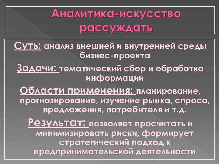 Аналитика-искусство рассуждать Суть: анализ внешней и внутренней среды бизнес-проекта Задачи: тематический сбор и обработка