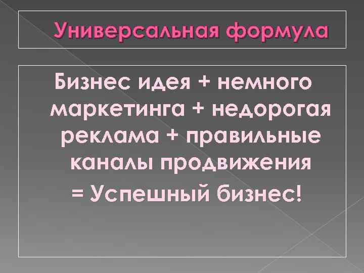 Универсальная формула Бизнес идея + немного маркетинга + недорогая реклама + правильные каналы продвижения