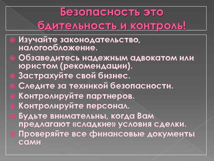 Безопасность это бдительность и контроль! Изучайте законодательство, налогообложение. Обзаведитесь надежным адвокатом или юристом (рекомендации).