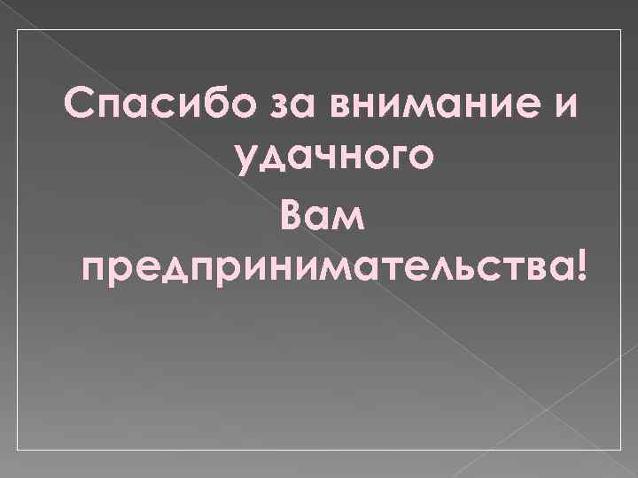 Спасибо за внимание и удачного Вам предпринимательства! 