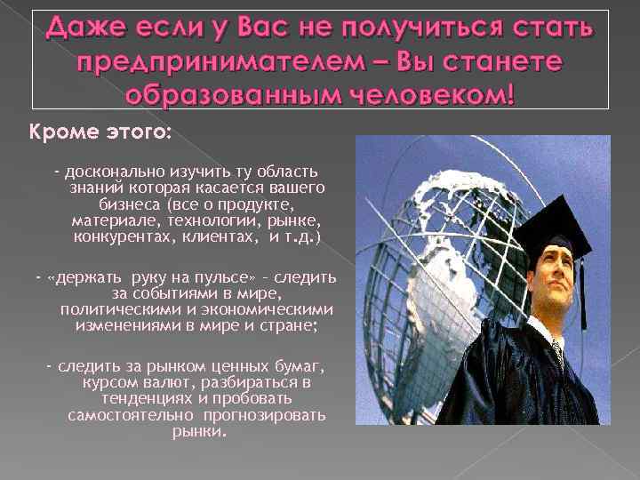 Даже если у Вас не получиться стать предпринимателем – Вы станете образованным человеком! Кроме