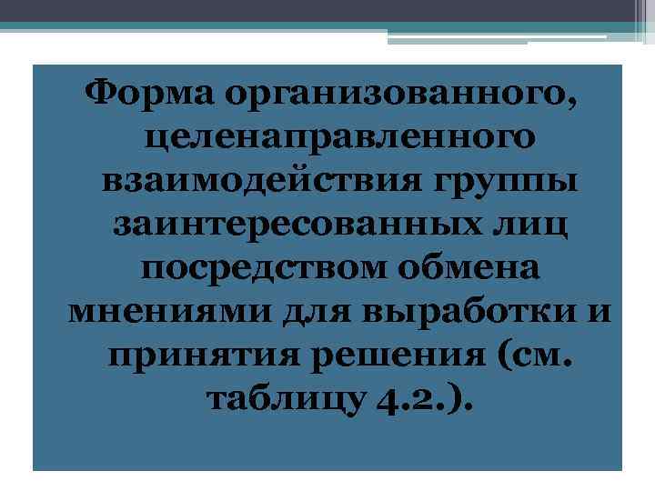 Форма организованного, целенаправленного взаимодействия группы заинтересованных лиц посредством обмена мнениями для выработки и принятия