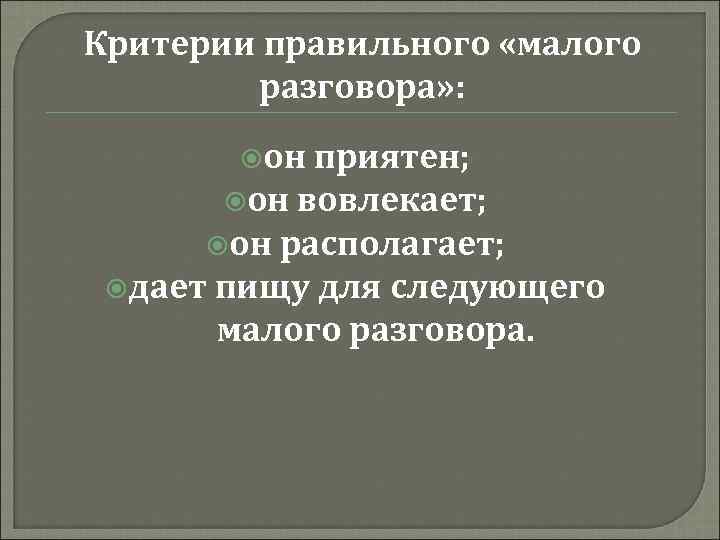 Критерии правильного «малого разговора» : он приятен; он вовлекает; он располагает; дает пищу для