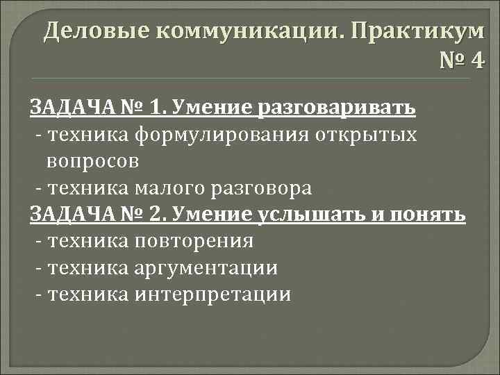 Деловые коммуникации. Практикум № 4 ЗАДАЧА № 1. Умение разговаривать - техника формулирования открытых