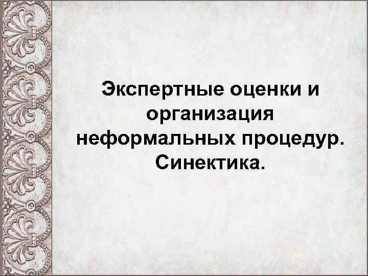 Экспертные оценки и организация неформальных процедур. Синектика. 