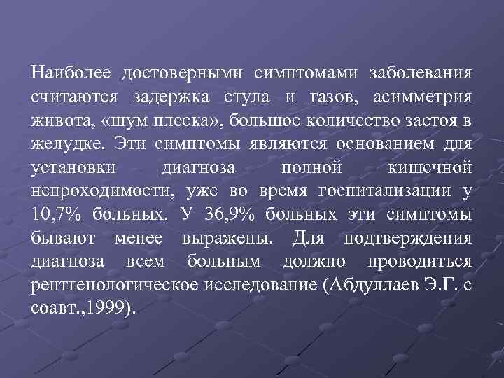 Наиболее достоверными симптомами заболевания считаются задержка стула и газов, асимметрия живота, «шум плеска» ,