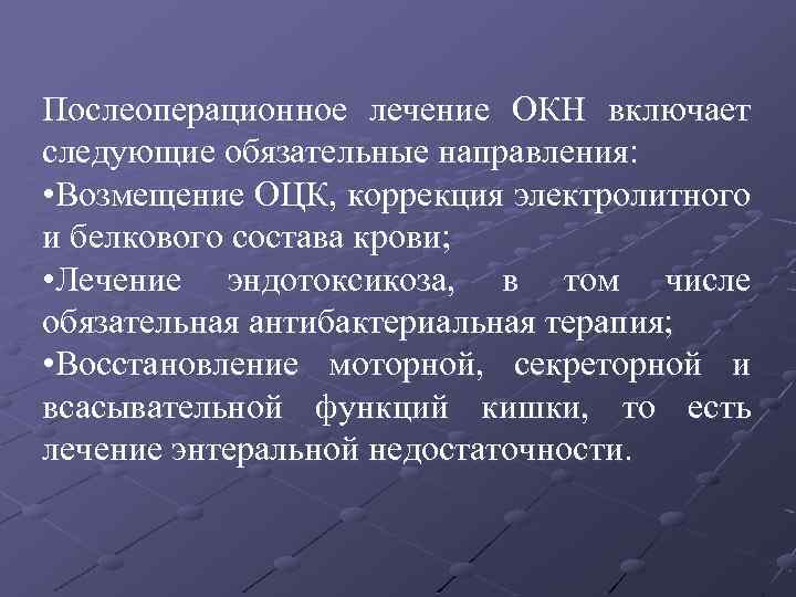 Послеоперационное лечение ОКН включает следующие обязательные направления: • Возмещение ОЦК, коррекция электролитного и белкового