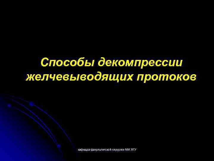 Способы декомпрессии желчевыводящих протоков кафедра факультетской хирургии МИ ЯГУ 