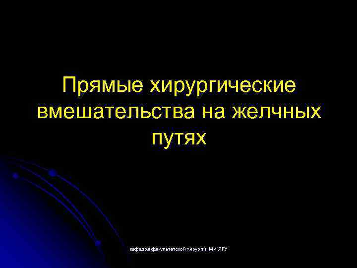 Прямые хирургические вмешательства на желчных путях кафедра факультетской хирургии МИ ЯГУ 