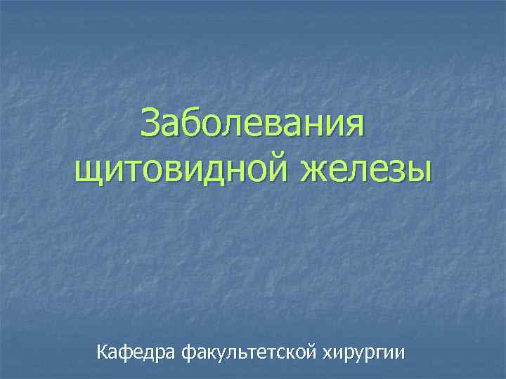 Заболевания щитовидной железы Кафедра факультетской хирургии 