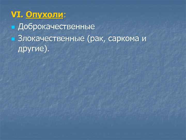 VI. Опухоли: n Доброкачественные n Злокачественные (рак, саркома и другие). 