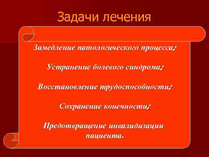 Задачи лечения Замедление патологического процесса; Устранение болевого синдрома; Восстановление трудоспособности; Сохранение конечности; Предотвращение инвалидизации