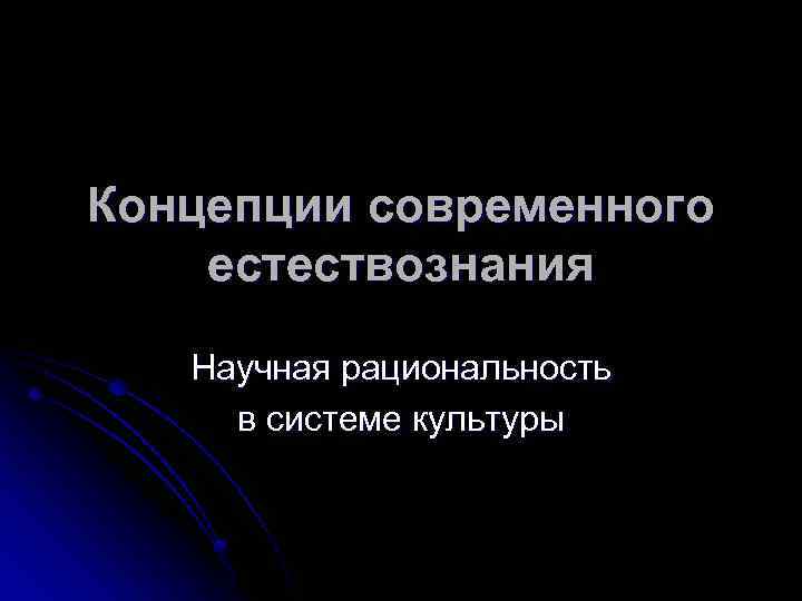 Концепции современного естествознания Научная рациональность в системе культуры 