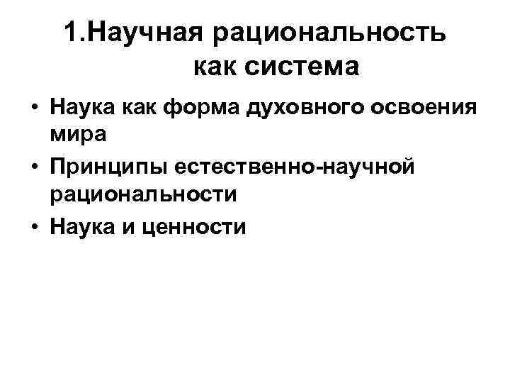 1. Научная рациональность как система • Наука как форма духовного освоения мира • Принципы