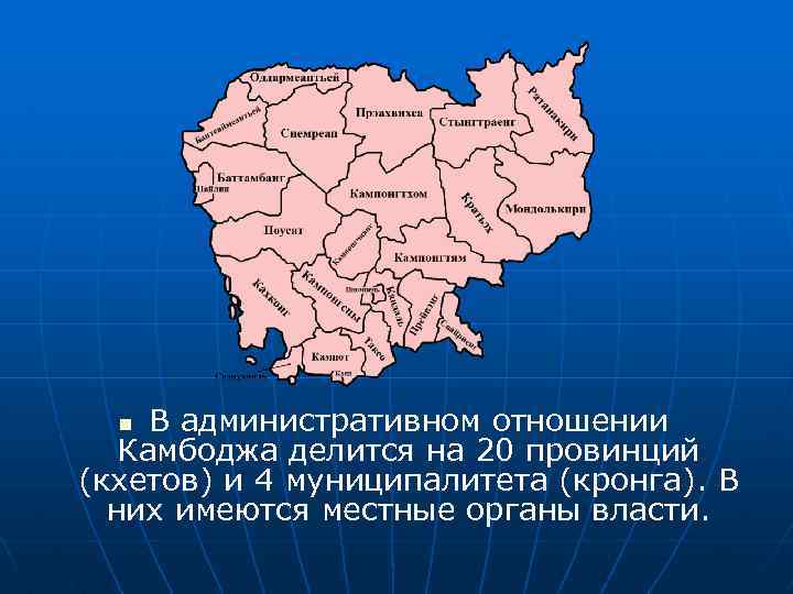 В административном отношении Камбоджа делится на 20 провинций (кхетов) и 4 муниципалитета (кронга). В