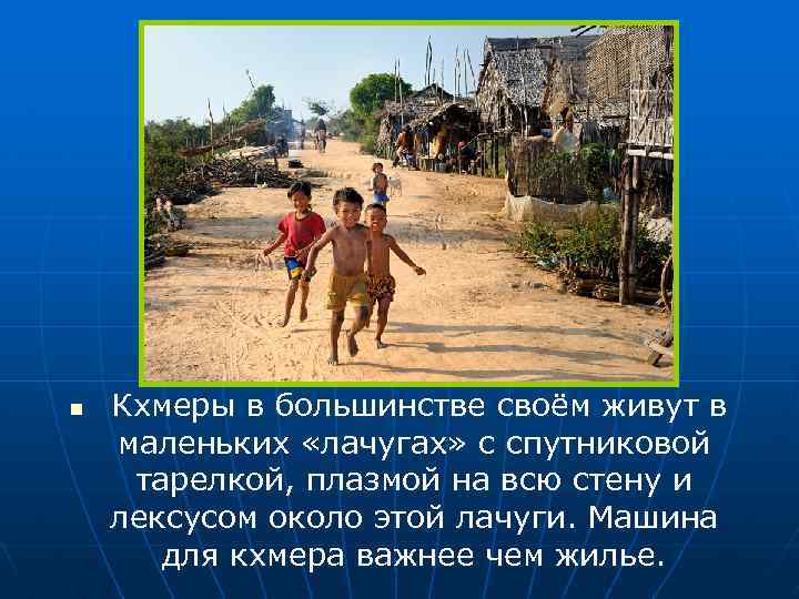 n Кхмеры в большинстве своём живут в маленьких «лачугах» с спутниковой тарелкой, плазмой на