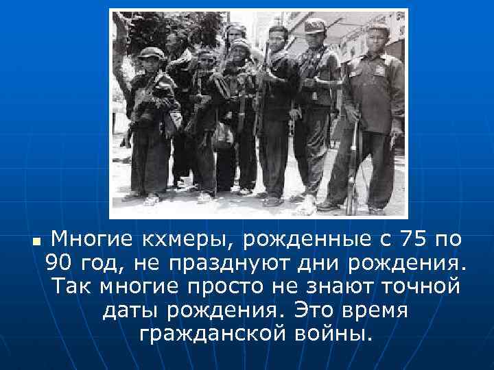 n Многие кхмеры, рожденные с 75 по 90 год, не празднуют дни рождения. Так