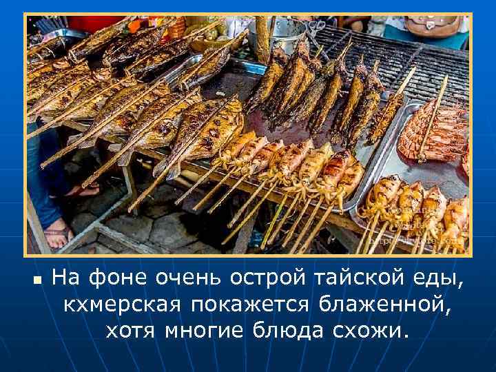 n На фоне очень острой тайской еды, кхмерская покажется блаженной, хотя многие блюда схожи.