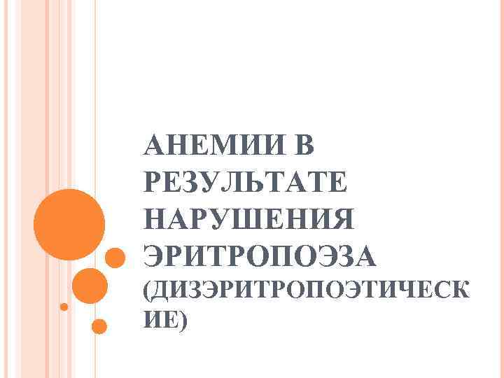 АНЕМИИ В РЕЗУЛЬТАТЕ НАРУШЕНИЯ ЭРИТРОПОЭЗА (ДИЗЭРИТРОПОЭТИЧЕСК ИЕ) 