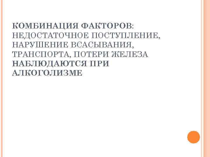 КОМБИНАЦИЯ ФАКТОРОВ: НЕДОСТАТОЧНОЕ ПОСТУПЛЕНИЕ, НАРУШЕНИЕ ВСАСЫВАНИЯ, ТРАНСПОРТА, ПОТЕРИ ЖЕЛЕЗА НАБЛЮДАЮТСЯ ПРИ АЛКОГОЛИЗМЕ 